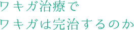 ワキガ治療でワキガは完治するのか