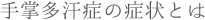 手掌多汗症の症状とは