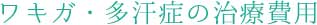 ワキガ・多汗症の治療費用