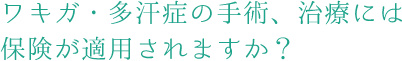 ワキガ・多汗症の手術・治療には保険が適用されますか?