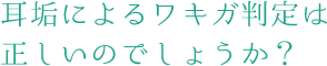 耳垢によるワキガ判定は正しいのでしょうか?