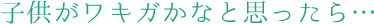 子供がワキガかなと思ったら