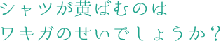 シャツが黄ばむのはワキガのせいでしょうか?