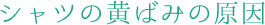 シャツの黄ばみの原因