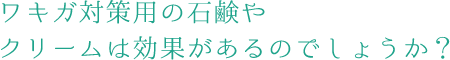 ワキガ対策用の石鹸やクリームは効果があるのでしょうか?