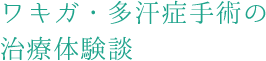 ワキガ・多汗症手術の治療体験談